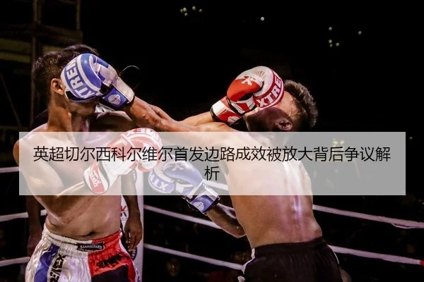 英超切尔西科尔维尔首发边路成效被放大背后争议解析